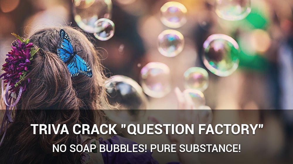 Trivia Crack Question Factory- No Soap Bubbles! Pure Substance